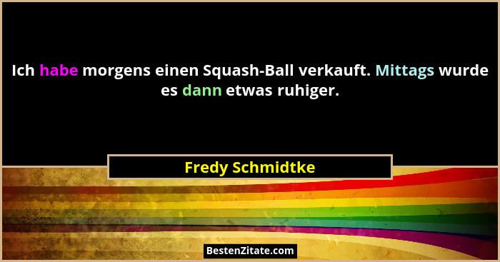 Ich habe morgens einen Squash-Ball verkauft. Mittags wurde es dann etwas ruhiger.... - Fredy Schmidtke