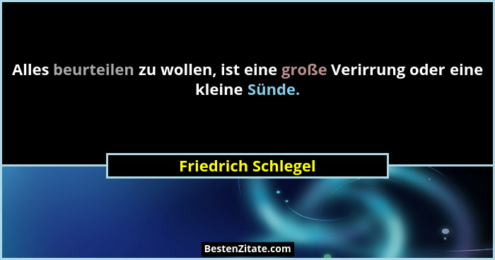 Alles beurteilen zu wollen, ist eine große Verirrung oder eine kleine Sünde.... - Friedrich Schlegel