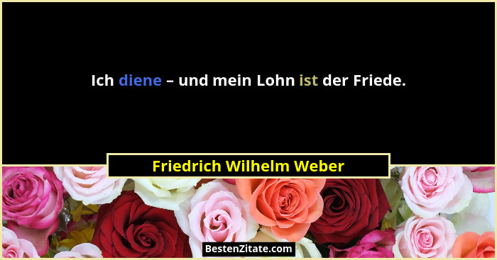 Ich diene – und mein Lohn ist der Friede.... - Friedrich Wilhelm Weber
