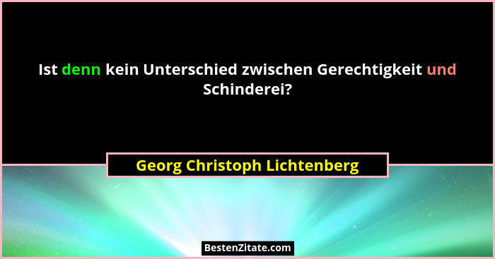 Ist denn kein Unterschied zwischen Gerechtigkeit und Schinderei?... - Georg Christoph Lichtenberg