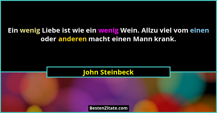 Ein wenig Liebe ist wie ein wenig Wein. Allzu viel vom einen oder anderen macht einen Mann krank.... - John Steinbeck