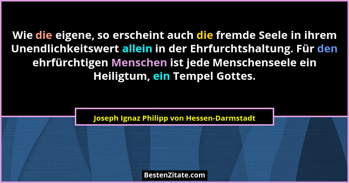 Wie die eigene, so erscheint auch die fremde Seele in ihrem Unendlichkeitswert allein in der Ehrfurchtshal... - Joseph Ignaz Philipp von Hessen-Darmstadt