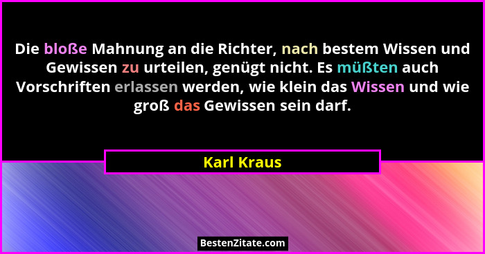 Die bloße Mahnung an die Richter, nach bestem Wissen und Gewissen zu urteilen, genügt nicht. Es müßten auch Vorschriften erlassen werden,... - Karl Kraus