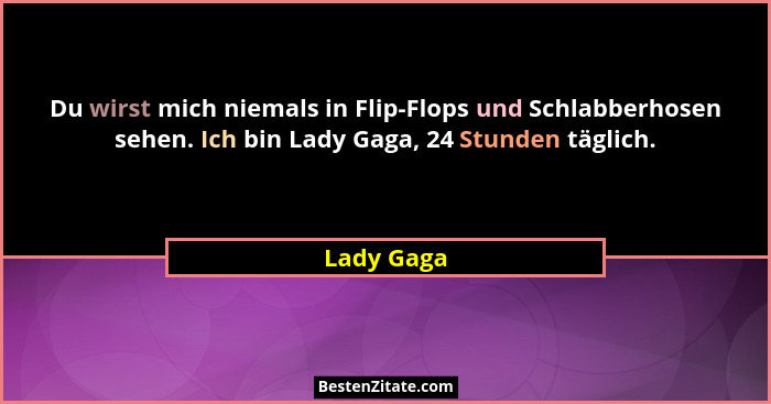 Du wirst mich niemals in Flip-Flops und Schlabberhosen sehen. Ich bin Lady Gaga, 24 Stunden täglich.... - Lady Gaga