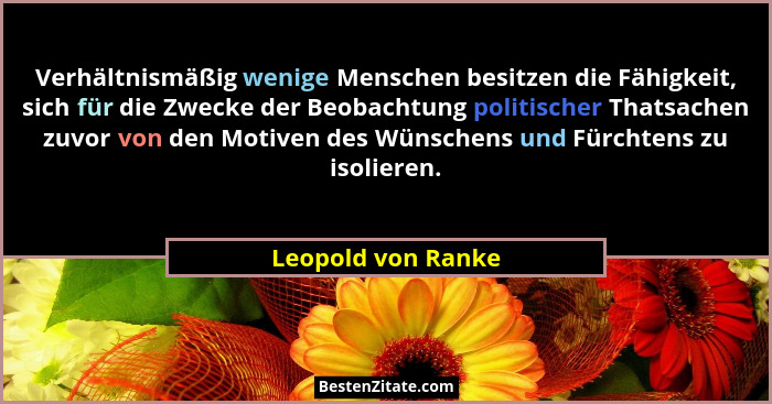 Verhältnismäßig wenige Menschen besitzen die Fähigkeit, sich für die Zwecke der Beobachtung politischer Thatsachen zuvor von den M... - Leopold von Ranke