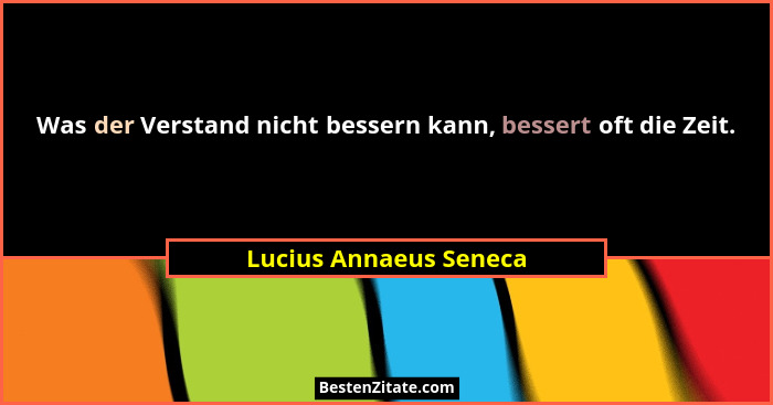 Was der Verstand nicht bessern kann, bessert oft die Zeit.... - Lucius Annaeus Seneca