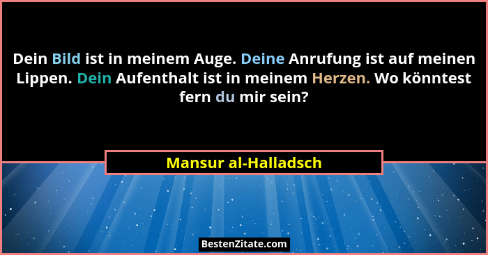 Dein Bild ist in meinem Auge. Deine Anrufung ist auf meinen Lippen. Dein Aufenthalt ist in meinem Herzen. Wo könntest fern du mi... - Mansur al-Halladsch