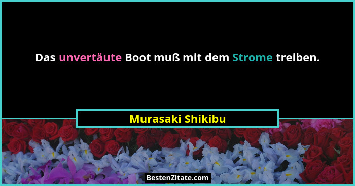 Das unvertäute Boot muß mit dem Strome treiben.... - Murasaki Shikibu