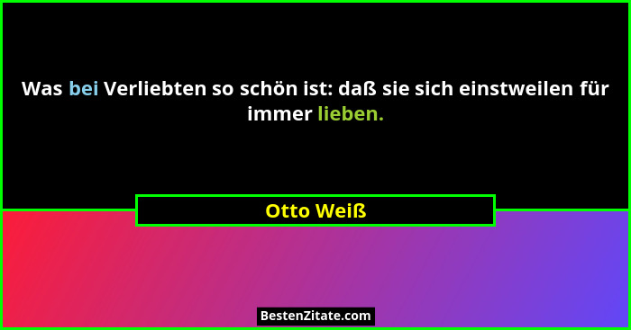 Was bei Verliebten so schön ist: daß sie sich einstweilen für immer lieben.... - Otto Weiß