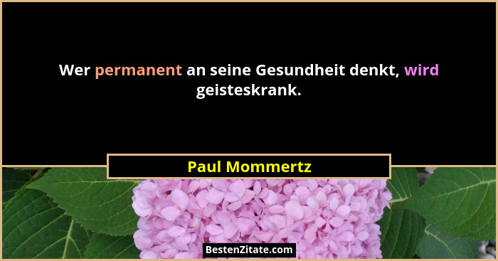 Wer permanent an seine Gesundheit denkt, wird geisteskrank.... - Paul Mommertz