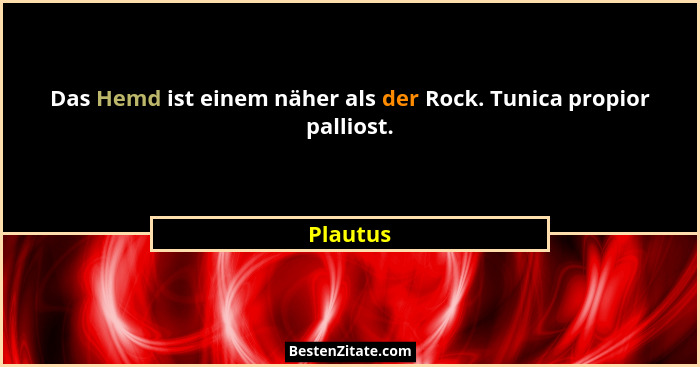 Das Hemd ist einem näher als der Rock. Tunica propior palliost.... - Plautus