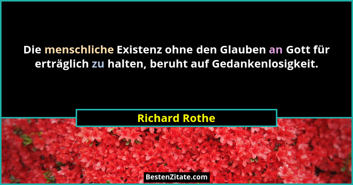 Die menschliche Existenz ohne den Glauben an Gott für erträglich zu halten, beruht auf Gedankenlosigkeit.... - Richard Rothe