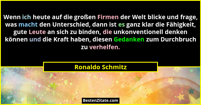 Wenn ich heute auf die großen Firmen der Welt blicke und frage, was macht den Unterschied, dann ist es ganz klar die Fähigkeit, gute... - Ronaldo Schmitz