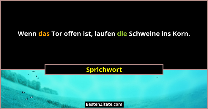 Wenn das Tor offen ist, laufen die Schweine ins Korn.... - Sprichwort