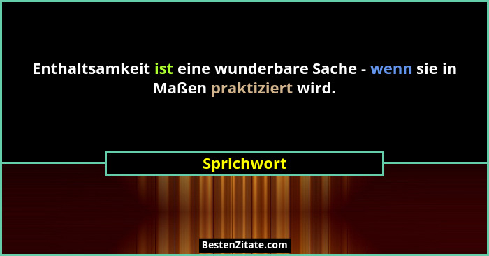 Enthaltsamkeit ist eine wunderbare Sache - wenn sie in Maßen praktiziert wird.... - Sprichwort