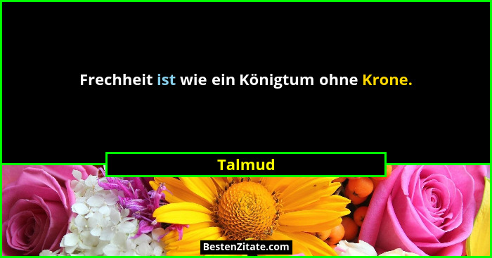Frechheit ist wie ein Königtum ohne Krone.... - Talmud