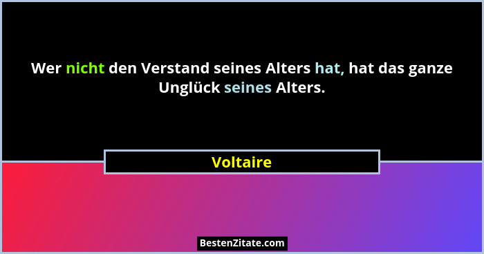 Wer nicht den Verstand seines Alters hat, hat das ganze Unglück seines Alters.... - Voltaire