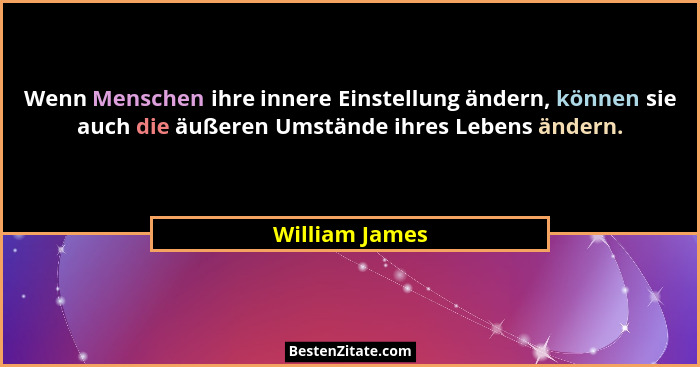 Wenn Menschen ihre innere Einstellung ändern, können sie auch die äußeren Umstände ihres Lebens ändern.... - William James