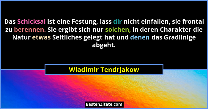 Das Schicksal ist eine Festung, lass dir nicht einfallen, sie frontal zu berennen. Sie ergibt sich nur solchen, in deren Charakt... - Wladimir Tendrjakow