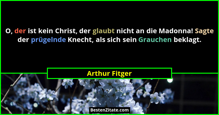 O, der ist kein Christ, der glaubt nicht an die Madonna! Sagte der prügelnde Knecht, als sich sein Grauchen beklagt.... - Arthur Fitger