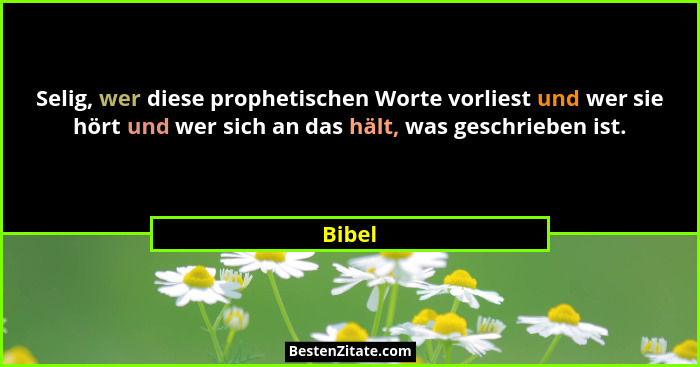 Selig, wer diese prophetischen Worte vorliest und wer sie hört und wer sich an das hält, was geschrieben ist.... - Bibel
