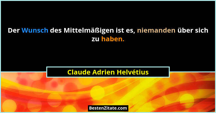 Der Wunsch des Mittelmäßigen ist es, niemanden über sich zu haben.... - Claude Adrien Helvétius