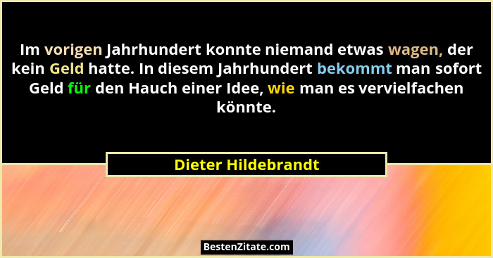Im vorigen Jahrhundert konnte niemand etwas wagen, der kein Geld hatte. In diesem Jahrhundert bekommt man sofort Geld für den Hau... - Dieter Hildebrandt