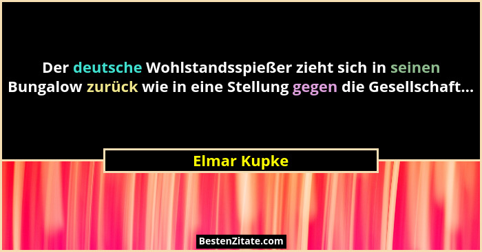 Der deutsche Wohlstandsspießer zieht sich in seinen Bungalow zurück wie in eine Stellung gegen die Gesellschaft...... - Elmar Kupke