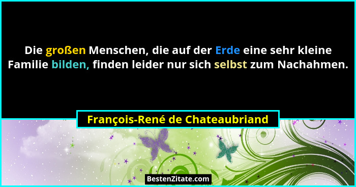Die großen Menschen, die auf der Erde eine sehr kleine Familie bilden, finden leider nur sich selbst zum Nachahmen.... - François-René de Chateaubriand