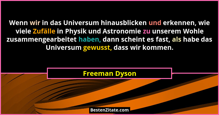 Wenn wir in das Universum hinausblicken und erkennen, wie viele Zufälle in Physik und Astronomie zu unserem Wohle zusammengearbeitet h... - Freeman Dyson