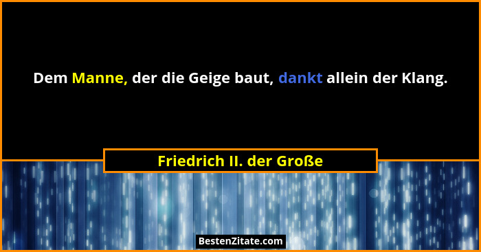 Dem Manne, der die Geige baut, dankt allein der Klang.... - Friedrich II. der Große