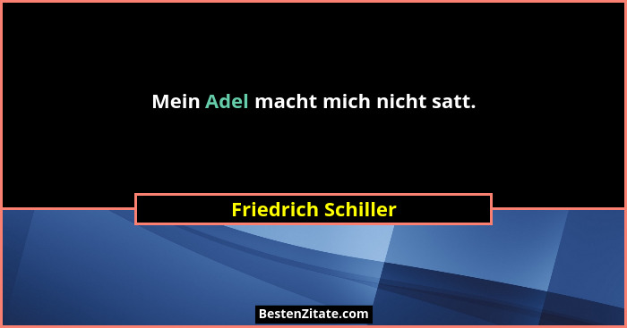 Mein Adel macht mich nicht satt.... - Friedrich Schiller