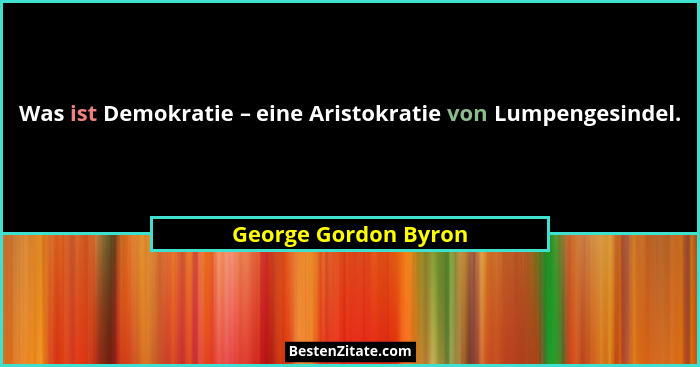 Was ist Demokratie – eine Aristokratie von Lumpengesindel.... - George Gordon Byron