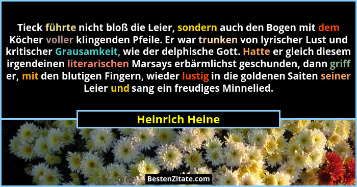 Tieck führte nicht bloß die Leier, sondern auch den Bogen mit dem Köcher voller klingenden Pfeile. Er war trunken von lyrischer Lust... - Heinrich Heine