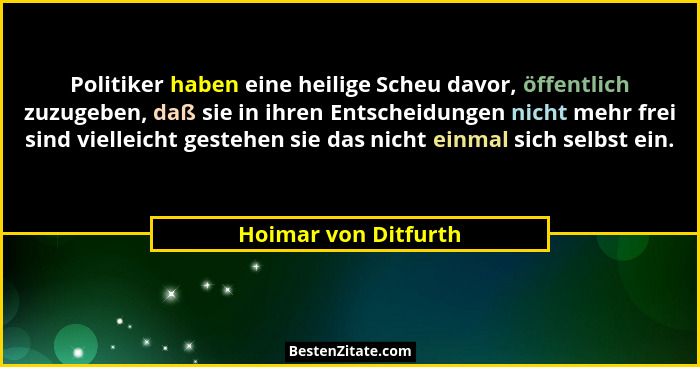 Politiker haben eine heilige Scheu davor, öffentlich zuzugeben, daß sie in ihren Entscheidungen nicht mehr frei sind vielleicht... - Hoimar von Ditfurth