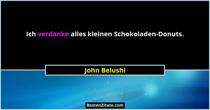 Ich verdanke alles kleinen Schokoladen-Donuts.... - John Belushi