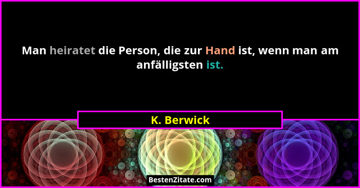 Man heiratet die Person, die zur Hand ist, wenn man am anfälligsten ist.... - K. Berwick
