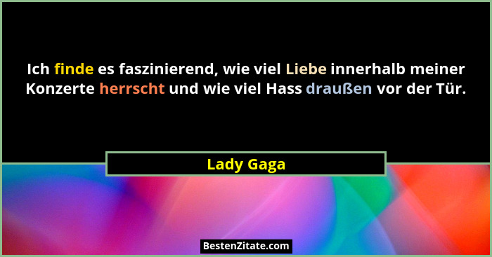 Ich finde es faszinierend, wie viel Liebe innerhalb meiner Konzerte herrscht und wie viel Hass draußen vor der Tür.... - Lady Gaga