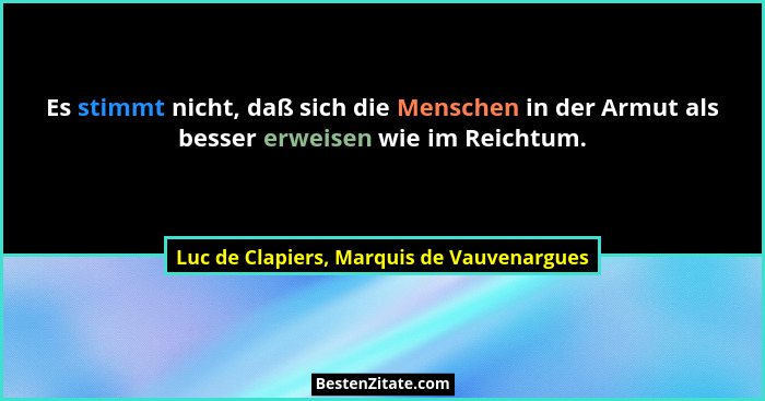 Es stimmt nicht, daß sich die Menschen in der Armut als besser erweisen wie im Reichtum.... - Luc de Clapiers, Marquis de Vauvenargues