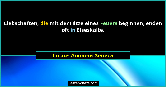Liebschaften, die mit der Hitze eines Feuers beginnen, enden oft in Eiseskälte.... - Lucius Annaeus Seneca