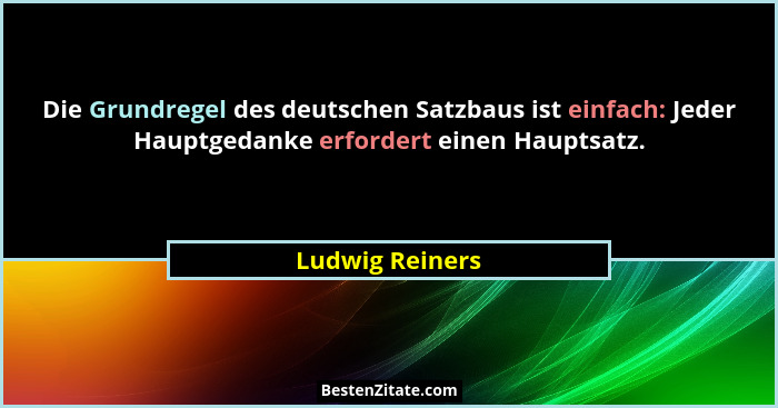 Die Grundregel des deutschen Satzbaus ist einfach: Jeder Hauptgedanke erfordert einen Hauptsatz.... - Ludwig Reiners
