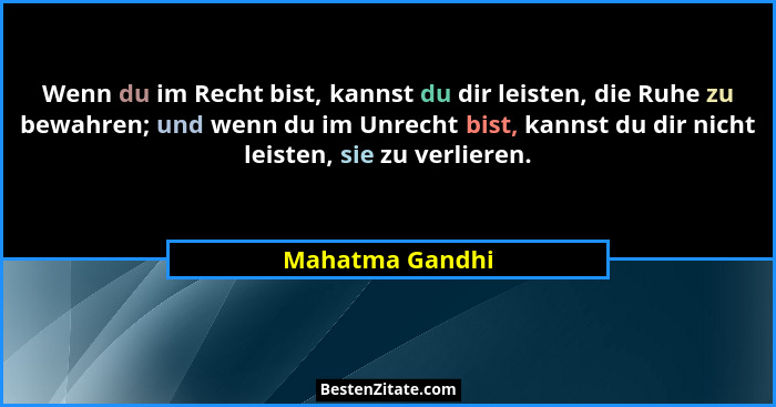 Wenn du im Recht bist, kannst du dir leisten, die Ruhe zu bewahren; und wenn du im Unrecht bist, kannst du dir nicht leisten, sie zu... - Mahatma Gandhi