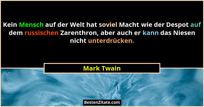 Kein Mensch auf der Welt hat soviel Macht wie der Despot auf dem russischen Zarenthron, aber auch er kann das Niesen nicht unterdrücken.... - Mark Twain