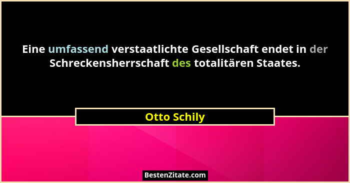 Eine umfassend verstaatlichte Gesellschaft endet in der Schreckensherrschaft des totalitären Staates.... - Otto Schily