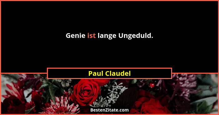 Genie ist lange Ungeduld.... - Paul Claudel