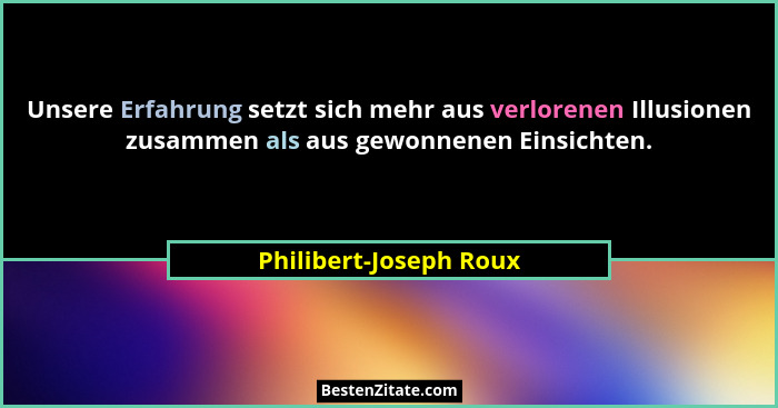 Unsere Erfahrung setzt sich mehr aus verlorenen Illusionen zusammen als aus gewonnenen Einsichten.... - Philibert-Joseph Roux