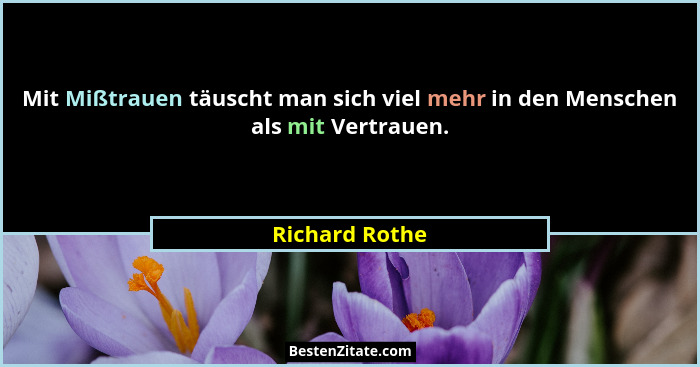Mit Mißtrauen täuscht man sich viel mehr in den Menschen als mit Vertrauen.... - Richard Rothe