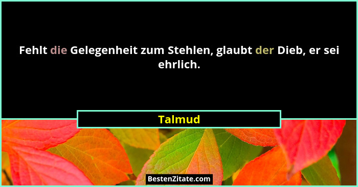 Fehlt die Gelegenheit zum Stehlen, glaubt der Dieb, er sei ehrlich.... - Talmud