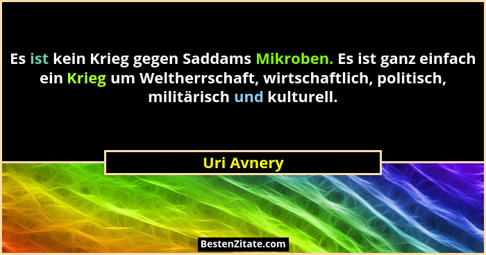 Es ist kein Krieg gegen Saddams Mikroben. Es ist ganz einfach ein Krieg um Weltherrschaft, wirtschaftlich, politisch, militärisch und kul... - Uri Avnery