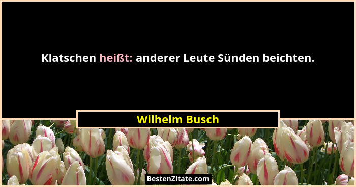 Klatschen heißt: anderer Leute Sünden beichten.... - Wilhelm Busch